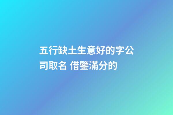 五行缺土生意好的字公司取名 借鑒滿分的-第1張-公司起名-玄機(jī)派